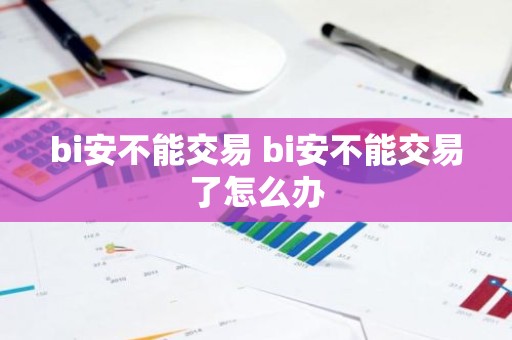 bi安不能交易 bi安不能交易了怎么办