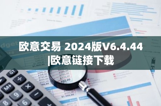 欧意交易 2024版V6.4.44|欧意链接下载