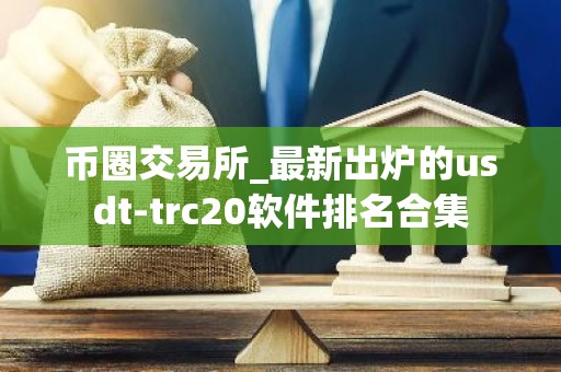 币圈交易所_最新出炉的usdt-trc20软件排名合集