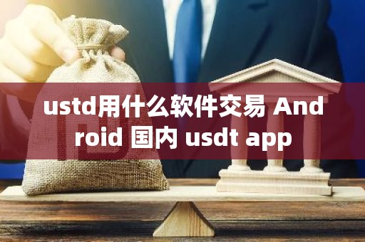 ustd用什么软件交易 Android 国内 usdt app