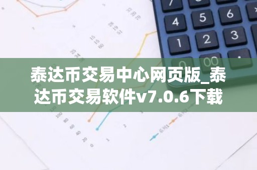 泰达币交易中心网页版_泰达币交易软件v7.0.6下载