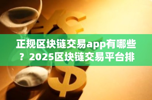 正规区块链交易app有哪些？2025区块链交易平台排行榜2025