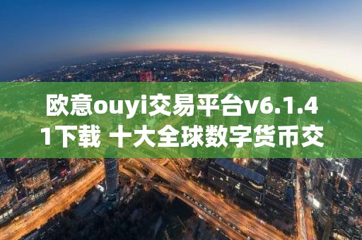 欧意ouyi交易平台v6.1.41下载 十大全球数字货币交易平台