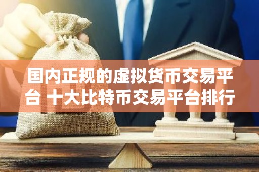 国内正规的虚拟货币交易平台 十大比特币交易平台排行榜