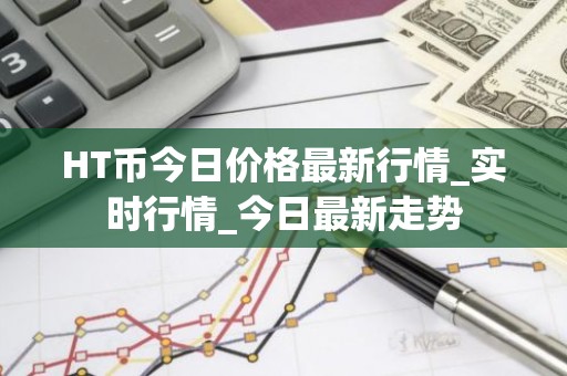HT币今日价格最新行情_实时行情_今日最新走势