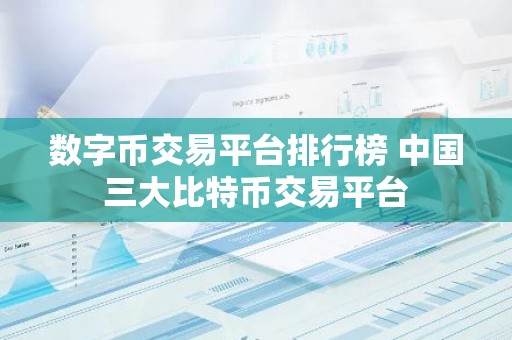 数字币交易平台排行榜 中国三大比特币交易平台