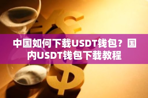 中国如何下载USDT钱包？国内USDT钱包下载教程
