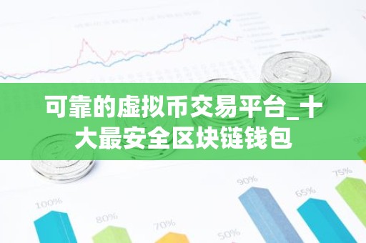 可靠的虚拟币交易平台_十大最安全区块链钱包