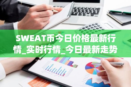 SWEAT币今日价格最新行情_实时行情_今日最新走势