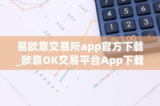 易欧意交易所app官方下载_欧意OK交易平台App下载教程