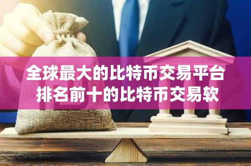 全球最大的比特币交易平台 排名前十的比特币交易软件app