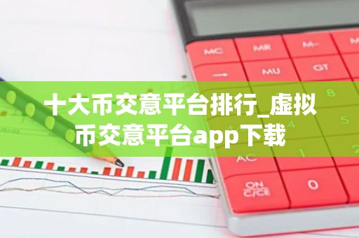 十大币交意平台排行_虚拟币交意平台app下载