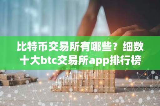比特币交易所有哪些？细数十大btc交易所app排行榜