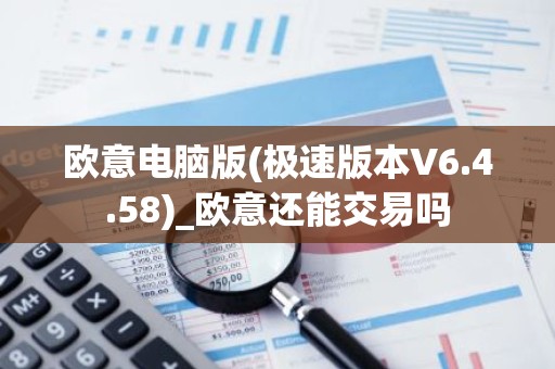 欧意电脑版(极速版本V6.4.58)_欧意还能交易吗