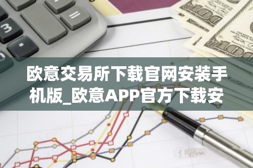 欧意交易所下载官网安装手机版_欧意APP官方下载安装教程