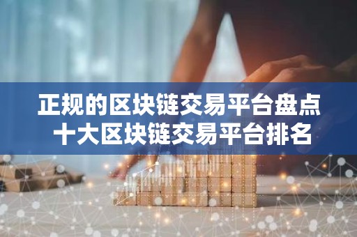 正规的区块链交易平台盘点 十大区块链交易平台排名