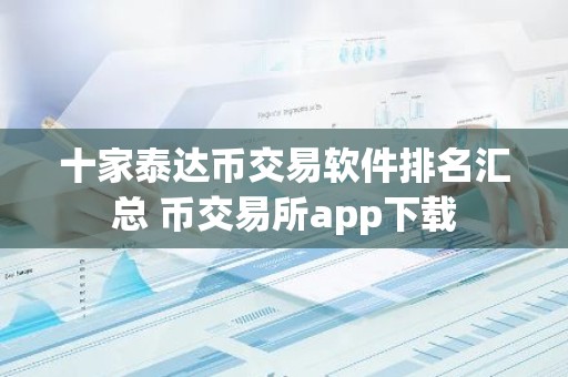 十家泰达币交易软件排名汇总 币交易所app下载