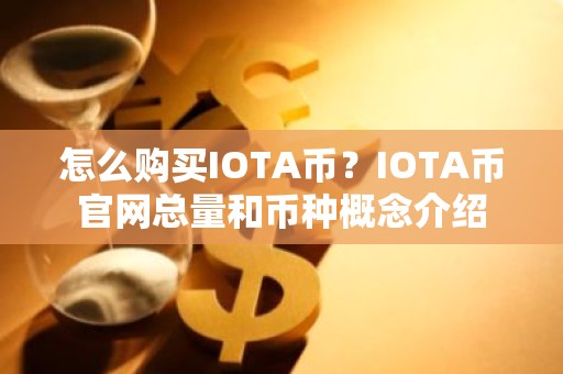 怎么购买IOTA币？IOTA币官网总量和币种概念介绍