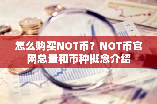 怎么购买NOT币？NOT币官网总量和币种概念介绍