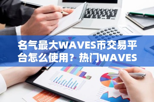 名气最大WAVES币交易平台怎么使用？热门WAVES币交易平台排行榜