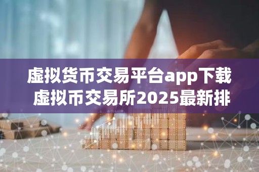 虚拟货币交易平台app下载 虚拟币交易所2025最新排行