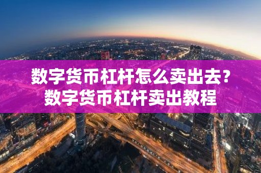 数字货币杠杆怎么卖出去？数字货币杠杆卖出教程