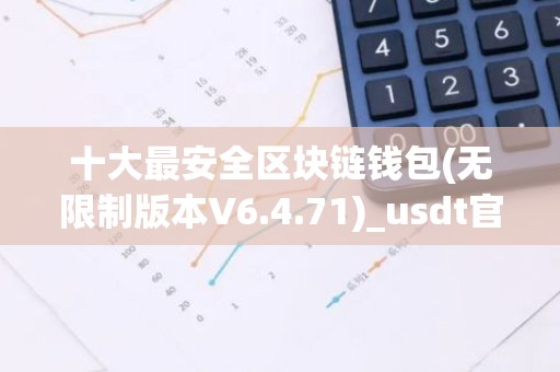 十大最安全区块链钱包(无限制版本V6.4.71)_usdt官网下载地址