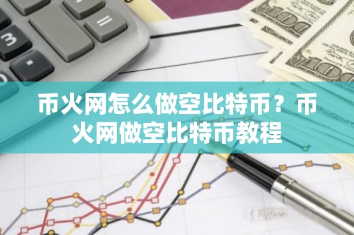 币火网怎么做空比特币？币火网做空比特币教程