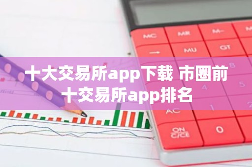 十大交易所app下载 市圈前十交易所app排名