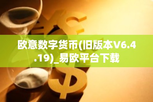 欧意数字货币(旧版本V6.4.19)_易欧平台下载