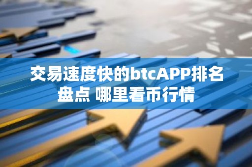 交易速度快的btcAPP排名盘点 哪里看币行情