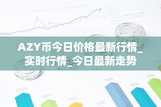 AZY币今日价格最新行情_实时行情_今日最新走势