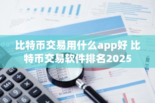 比特币交易用什么app好 比特币交易软件排名2025