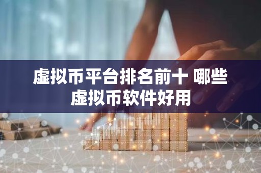 虚拟币平台排名前十 哪些虚拟币软件好用