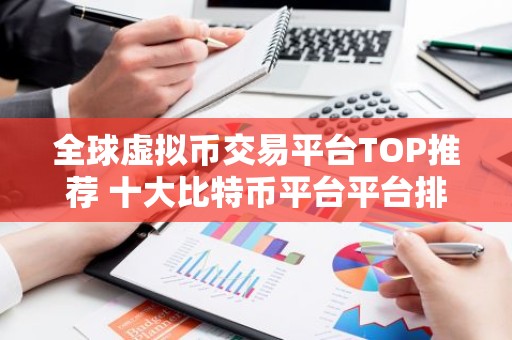 全球虚拟币交易平台TOP推荐 十大比特币平台平台排名