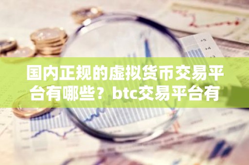国内正规的虚拟货币交易平台有哪些？btc交易平台有哪些？