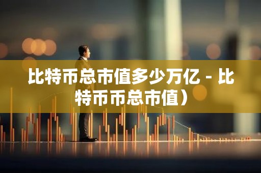 比特币总市值多少万亿 - 比特币币总市值）