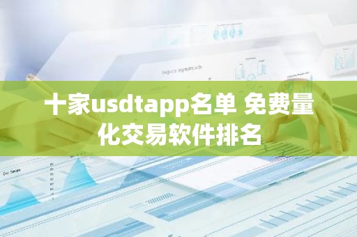 十家usdtapp名单 免费量化交易软件排名