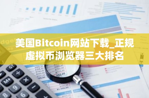 美国Bitcoin网站下载_正规虚拟币浏览器三大排名