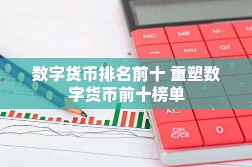 数字货币排名前十 重塑数字货币前十榜单