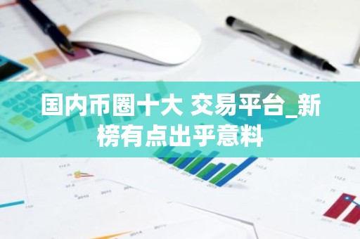 国内币圈十大 交易平台_新榜有点出乎意料