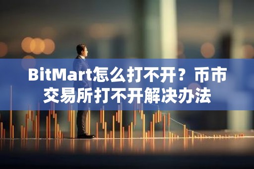 BitMart怎么打不开？币市交易所打不开解决办法
