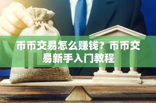 币币交易怎么赚钱？币币交易新手入门教程