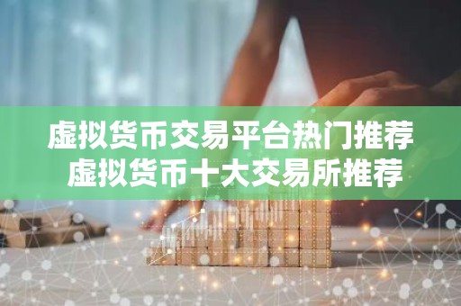 虚拟货币交易平台热门推荐 虚拟货币十大交易所推荐