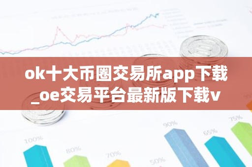 ok十大币圈交易所app下载_oe交易平台最新版下载v6.1.98