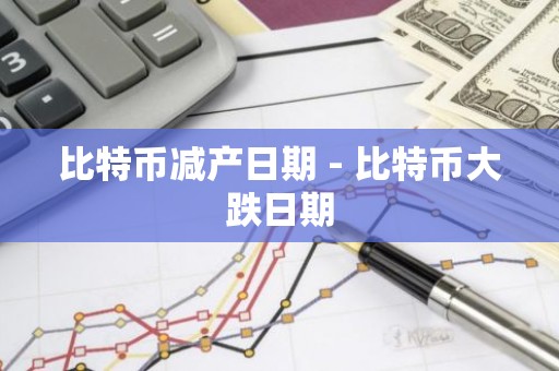 比特币减产日期 - 比特币大跌日期