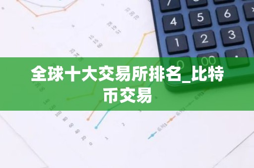 全球十大交易所排名_比特币交易