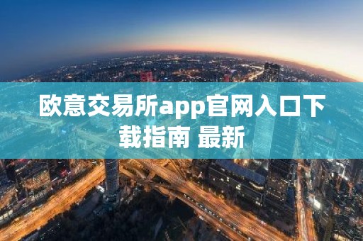 欧意交易所app官网入口下载指南 最新