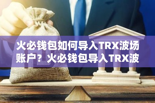 火必钱包如何导入TRX波场账户？火必钱包导入TRX波场账户教程
