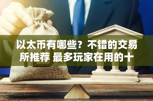 以太币有哪些？不错的交易所推荐 最多玩家在用的十大以太币交易所必看